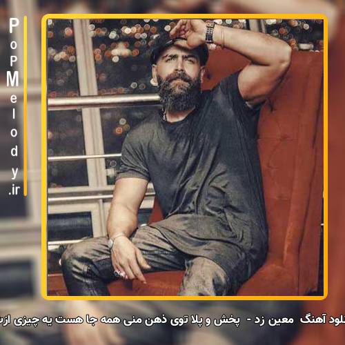 دانلود آهنگ معین زد پخش و پلا توی ذهن منی همه جا هست یه چیزی ازت